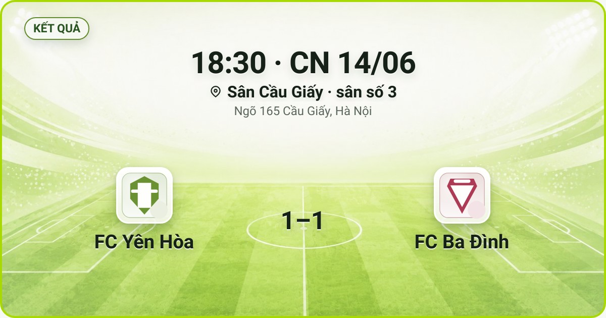 KẾT QUẢ. 18:30 · CN 14/06. Sân Cầu Giấy · sân số 3 · Ngõ 165 Cầu Giấy, Hà Nội. FC Yên Hòa 1–1 FC Ba Đình. Quân số 0/7 và 0/7.